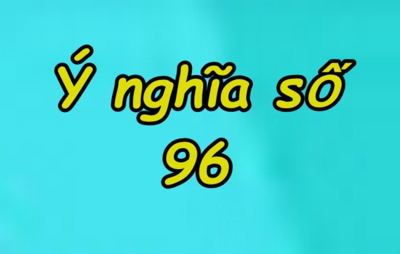 Giải mã ý nghĩa của con số 96