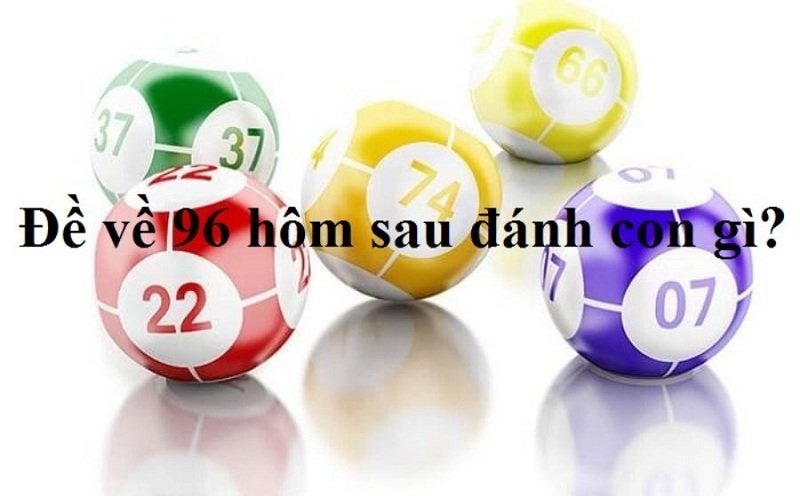 Đề về 96 hôm sau đánh con gì để dễ trúng?