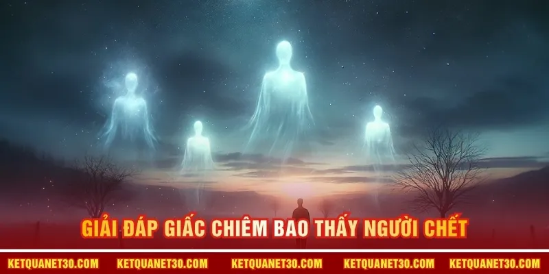 Giải đáp giấc chiêm bao thấy người chết 