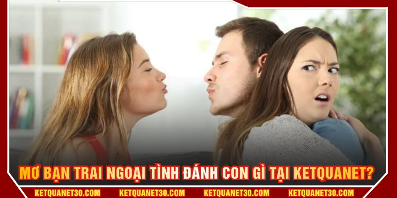 Mơ bạn trai ngoại tình đánh con gì tại KETQUANNET? 