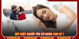 Mơ thấy người yêu cũ đánh con gì
