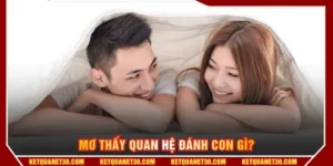 Mơ thấy quan hệ đánh con gì tại KETQUANET? 